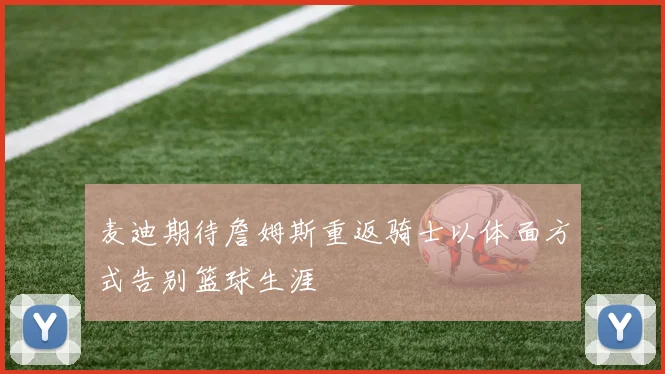 麦迪期待詹姆斯重返骑士以体面方式告别篮球生涯
