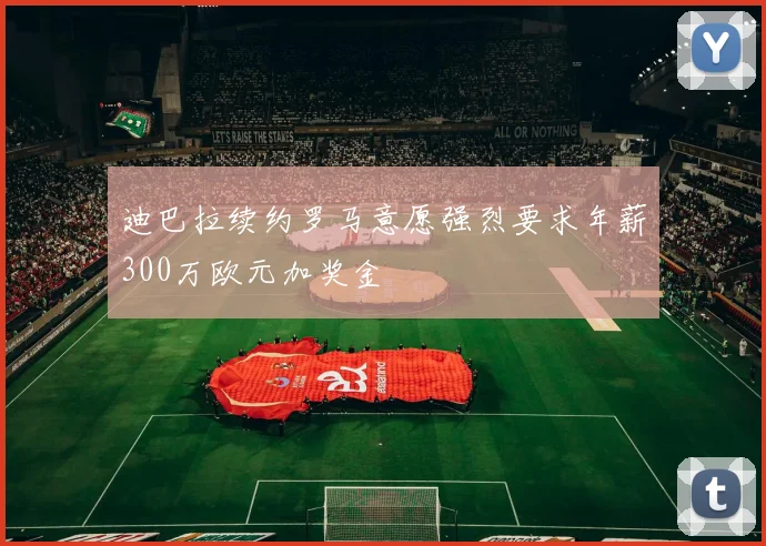 迪巴拉续约罗马意愿强烈要求年薪300万欧元加奖金
