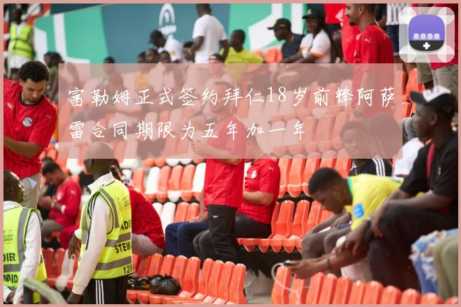 富勒姆正式签约拜仁18岁前锋阿萨雷合同期限为五年加一年