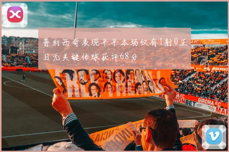 普利西奇表现平平本场仅有1射0正且无关键传球获评68分