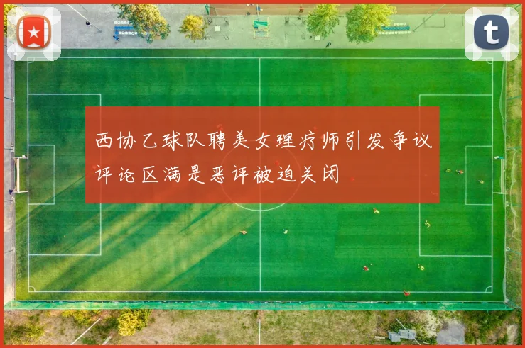 西协乙球队聘美女理疗师引发争议评论区满是恶评被迫关闭