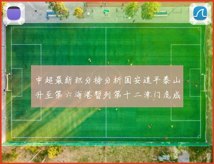 中超最新积分榜分析国安追平泰山升至第六海港暂列第十二津门虎成功摆脱垫底困境
