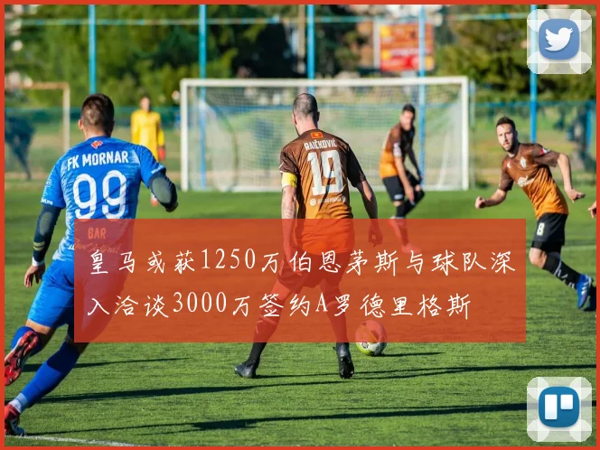 皇马或获1250万伯恩茅斯与球队深入洽谈3000万签约A罗德里格斯