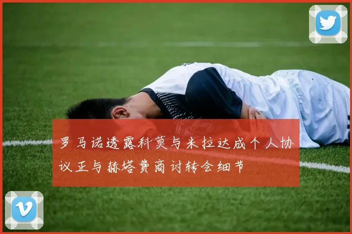 罗马诺透露科莫与米拉达成个人协议正与赫塔费商讨转会细节