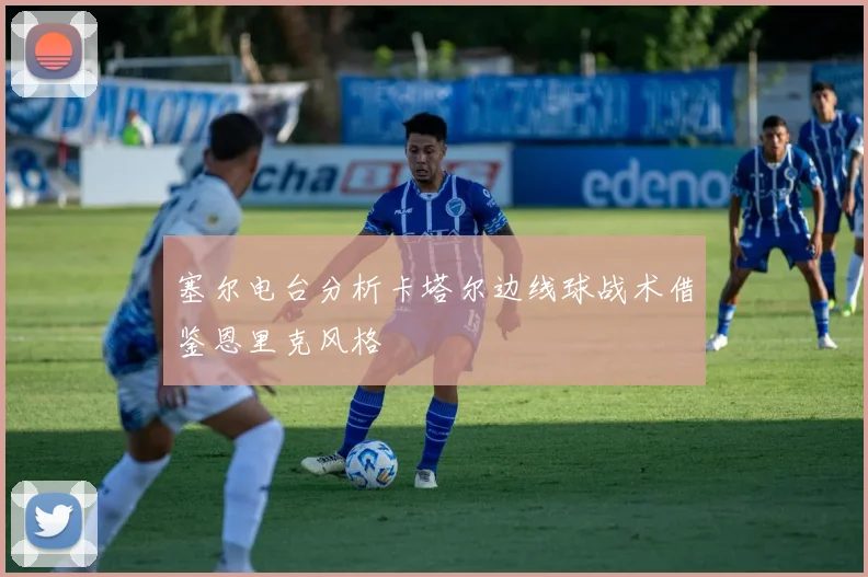 塞尔电台分析卡塔尔边线球战术借鉴恩里克风格