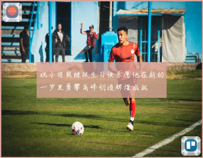 祝小将熊继政生日快乐愿他在新的一岁里勇攀高峰创造辉煌成就