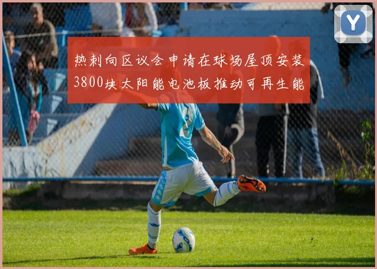 热刺向区议会申请在球场屋顶安装3800块太阳能电池板推动可再生能源发展